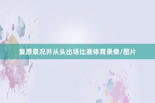 复原景况并从头出场比赛体育录像/图片