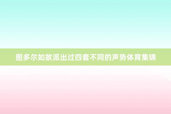 图多尔如故派出过四套不同的声势体育集锦
