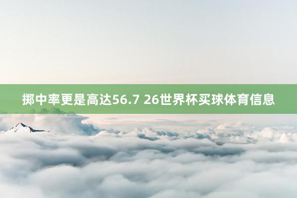 掷中率更是高达56.7 26世界杯买球体育信息