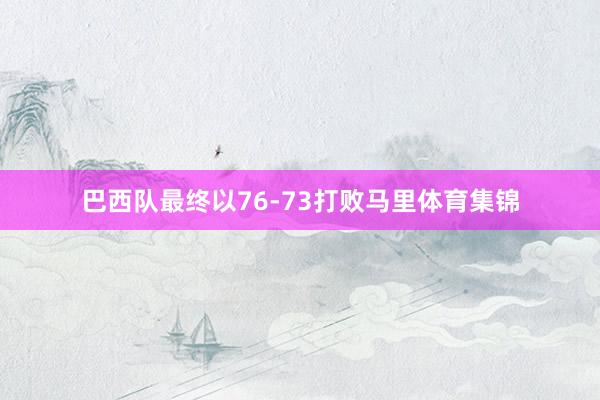 巴西队最终以76-73打败马里体育集锦