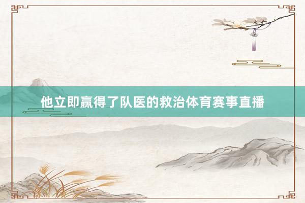 他立即赢得了队医的救治体育赛事直播