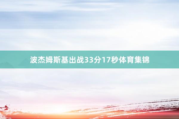 波杰姆斯基出战33分17秒体育集锦