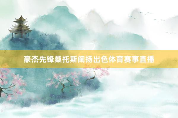豪杰先锋桑托斯阐扬出色体育赛事直播