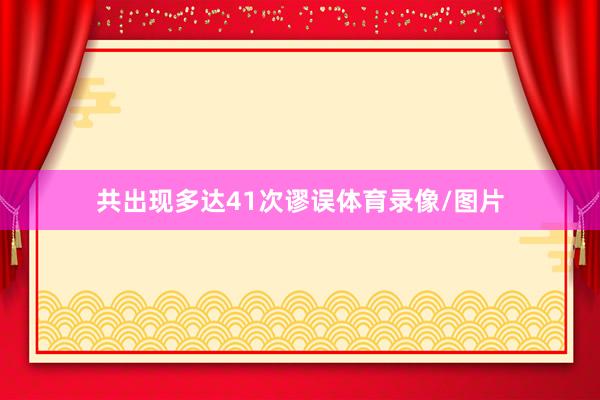 共出现多达41次谬误体育录像/图片