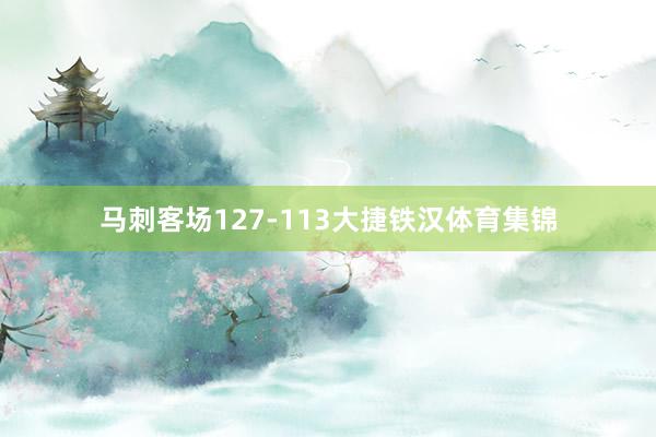 马刺客场127-113大捷铁汉体育集锦