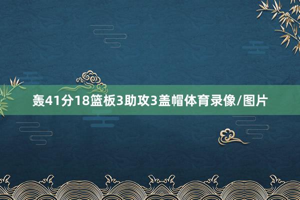 轰41分18篮板3助攻3盖帽体育录像/图片