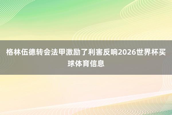 格林伍德转会法甲激励了利害反响2026世界杯买球体育信息
