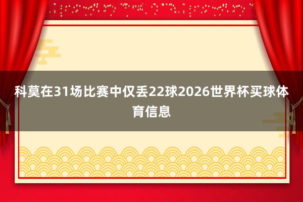 科莫在31场比赛中仅丢22球2026世界杯买球体育信息