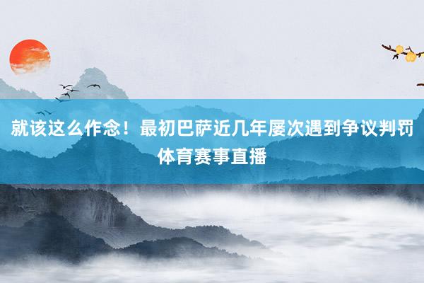 就该这么作念！最初巴萨近几年屡次遇到争议判罚体育赛事直播