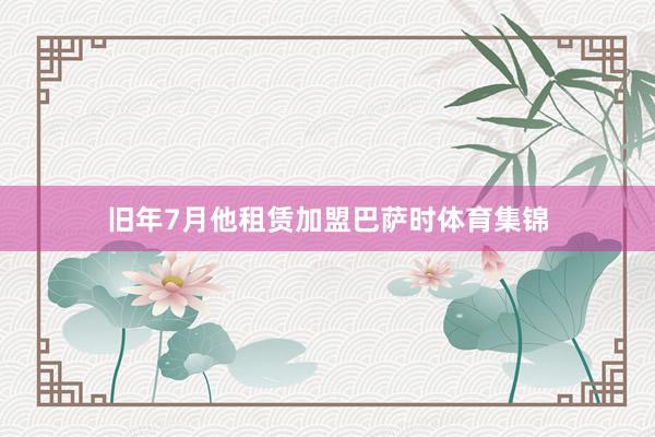 旧年7月他租赁加盟巴萨时体育集锦