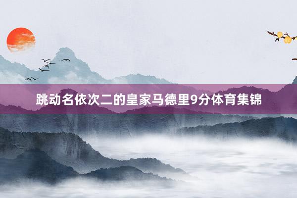 跳动名依次二的皇家马德里9分体育集锦