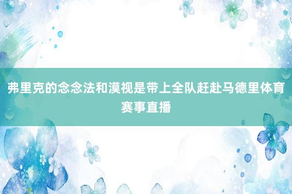 弗里克的念念法和漠视是带上全队赶赴马德里体育赛事直播