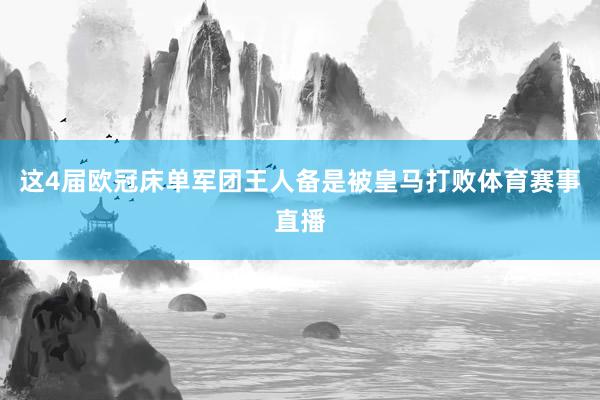 这4届欧冠床单军团王人备是被皇马打败体育赛事直播