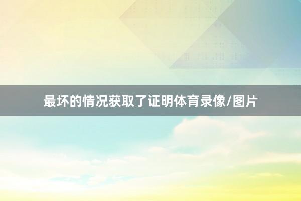 最坏的情况获取了证明体育录像/图片