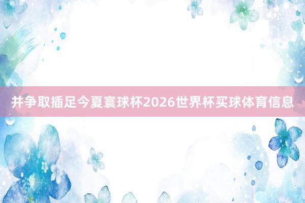 并争取插足今夏寰球杯2026世界杯买球体育信息
