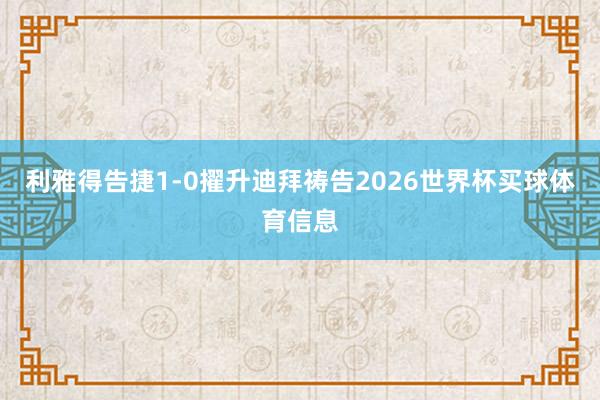 利雅得告捷1-0擢升迪拜祷告2026世界杯买球体育信息