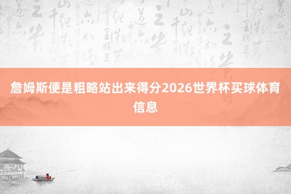 詹姆斯便是粗略站出来得分2026世界杯买球体育信息