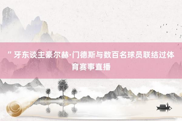 ”牙东谈主豪尔赫·门德斯与数百名球员联结过体育赛事直播