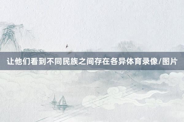 让他们看到不同民族之间存在各异体育录像/图片