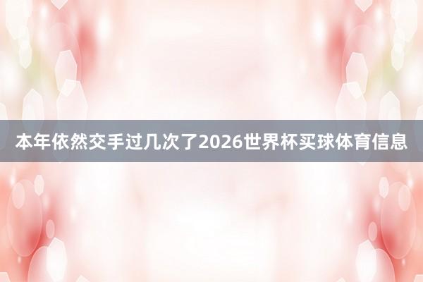 本年依然交手过几次了2026世界杯买球体育信息