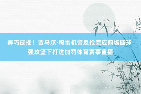 弄巧成拙！贾马尔·穆雷机警反抢完成前场断球 强攻篮下打进加罚体育赛事直播