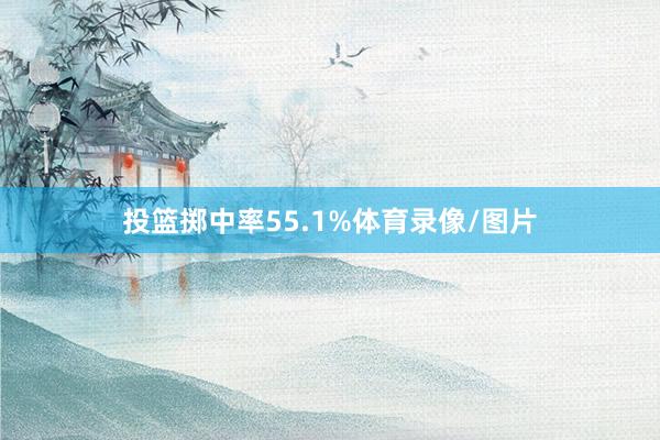 投篮掷中率55.1%体育录像/图片