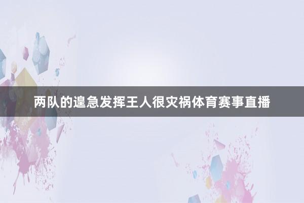 两队的遑急发挥王人很灾祸体育赛事直播