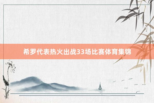 希罗代表热火出战33场比赛体育集锦