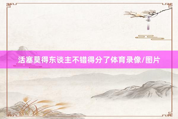 活塞莫得东谈主不错得分了体育录像/图片