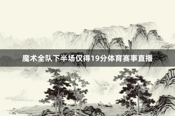 魔术全队下半场仅得19分体育赛事直播