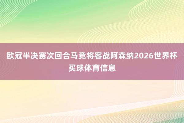 欧冠半决赛次回合马竞将客战阿森纳2026世界杯买球体育信息