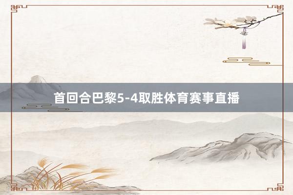 首回合巴黎5-4取胜体育赛事直播