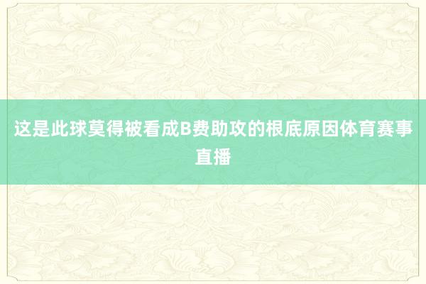 这是此球莫得被看成B费助攻的根底原因体育赛事直播