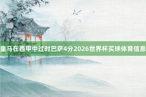 皇马在西甲中过时巴萨4分2026世界杯买球体育信息