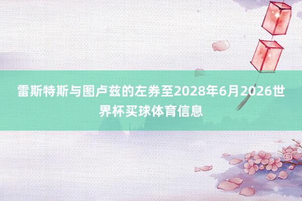 雷斯特斯与图卢兹的左券至2028年6月2026世界杯买球体育信息