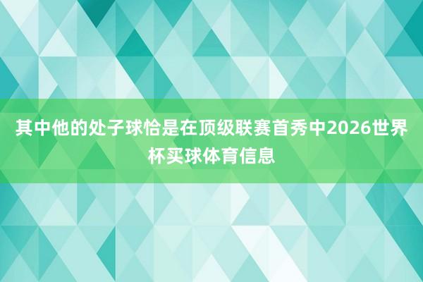 其中他的处子球恰是在顶级联赛首秀中2026世界杯买球体育信息