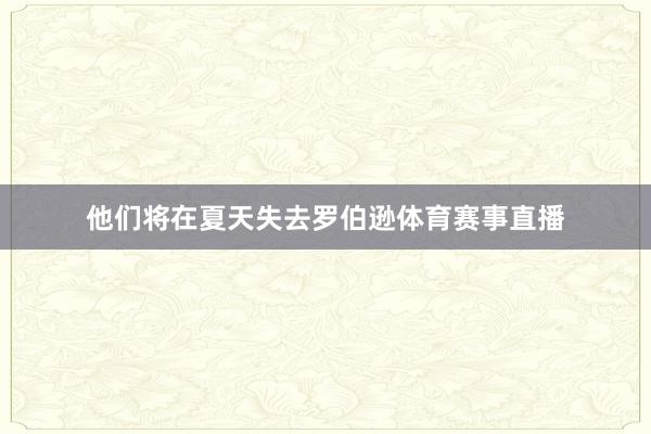 他们将在夏天失去罗伯逊体育赛事直播