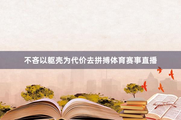 不吝以躯壳为代价去拼搏体育赛事直播