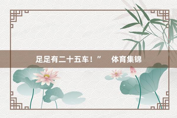 足足有二十五车！”    体育集锦