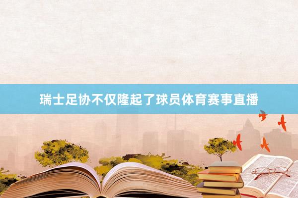 瑞士足协不仅隆起了球员体育赛事直播