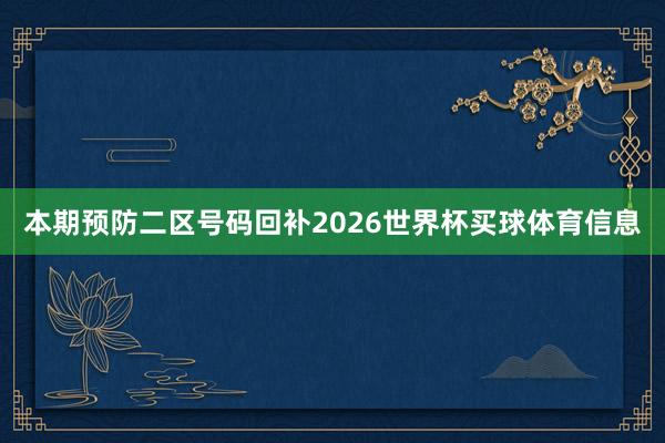 本期预防二区号码回补2026世界杯买球体育信息