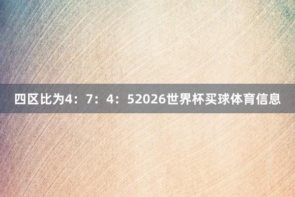四区比为4：7：4：52026世界杯买球体育信息