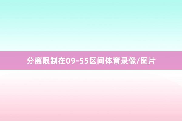 分离限制在09-55区间体育录像/图片