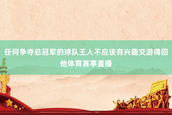 任何争夺总冠军的球队王人不应该有兴趣交游得回他体育赛事直播