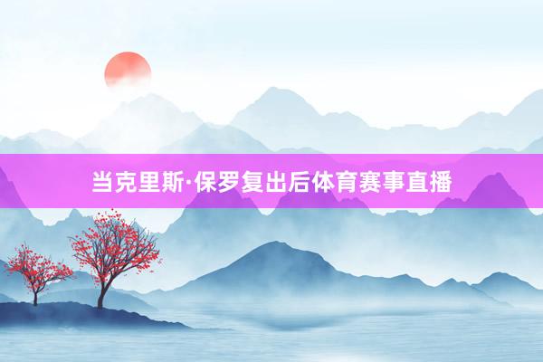 当克里斯·保罗复出后体育赛事直播