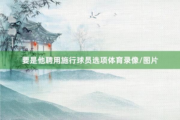 要是他聘用施行球员选项体育录像/图片