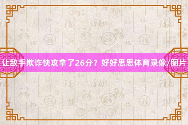 让敌手欺诈快攻拿了26分？好好思思体育录像/图片
