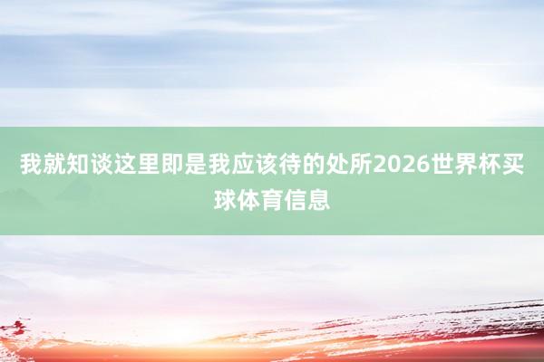 我就知谈这里即是我应该待的处所2026世界杯买球体育信息