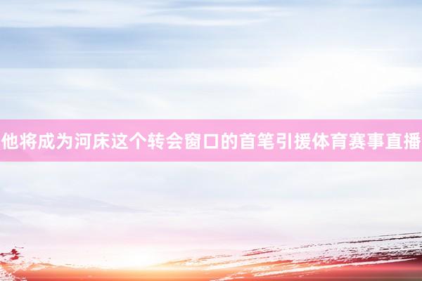他将成为河床这个转会窗口的首笔引援体育赛事直播