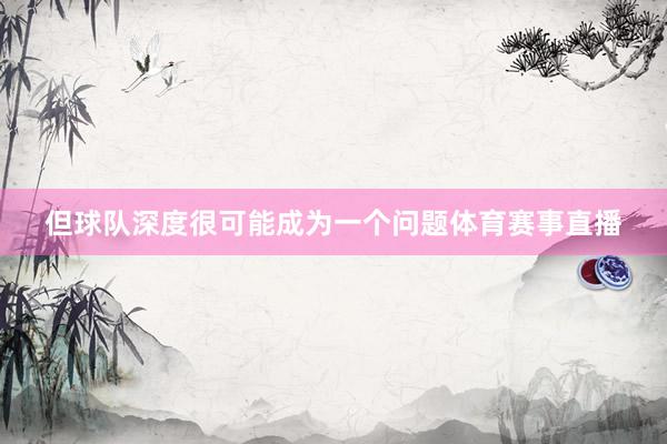 但球队深度很可能成为一个问题体育赛事直播